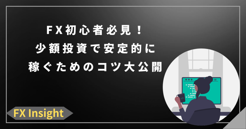 FX初心者必見！少額投資で安定的に稼ぐためのコツ大公開