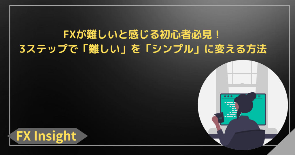 FXが難しいと感じる初心者必見！3ステップで「難しい」を「シンプル」に変える方法