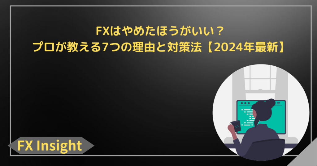 FXはやめたほうがいい？プロが教える7つの理由と対策法【2024年最新】