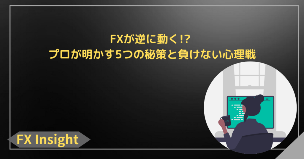 FXが逆に動く!? プロが明かす5つの秘策と負けない心理戦