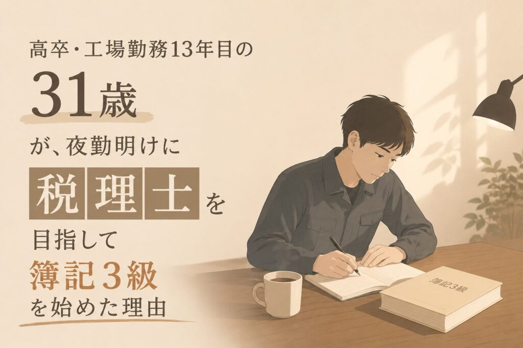 高卒・工場勤務13年目の31歳が、夜勤明けに「税理士」を目指して簿記3級を始めた理由